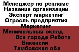 Менеджер по рекламе › Название организации ­ Эксперт-маркетинг › Отрасль предприятия ­ Маркетинг › Минимальный оклад ­ 50 000 - Все города Работа » Вакансии   . Тамбовская обл.,Моршанск г.